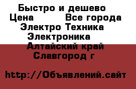 Быстро и дешево › Цена ­ 500 - Все города Электро-Техника » Электроника   . Алтайский край,Славгород г.